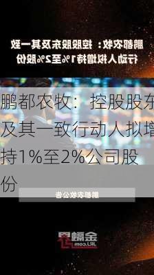 鹏都农牧：控股股东及其一致行动人拟增持1%至2%公司股份