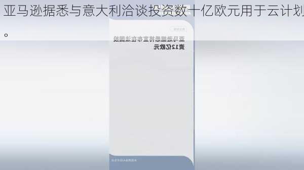 亚马逊据悉与意大利洽谈投资数十亿欧元用于云计划。