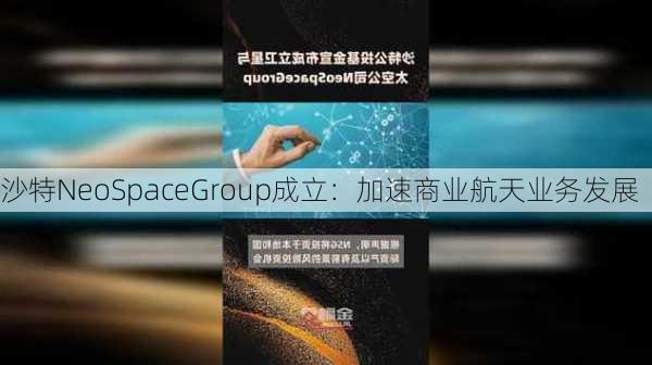 沙特NeoSpaceGroup成立：加速商业航天业务发展