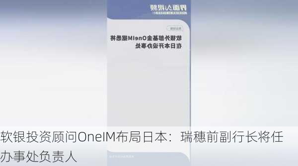 软银投资顾问OneIM布局日本：瑞穗前副行长将任办事处负责人