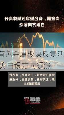 有色金属板块反复活跃 白银方向领涨