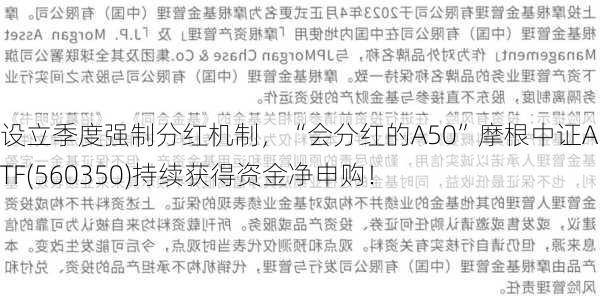 设立季度强制分红机制，“会分红的A50”摩根中证A50ETF(560350)持续获得资金净申购！