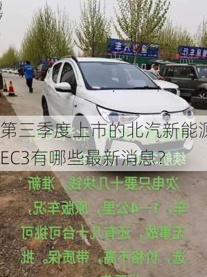 第三季度上市的北汽新能源EC3有哪些最新消息？