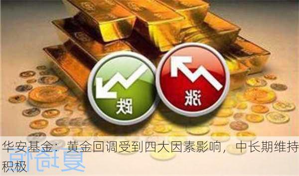 华安基金：黄金回调受到四大因素影响，中长期维持积极