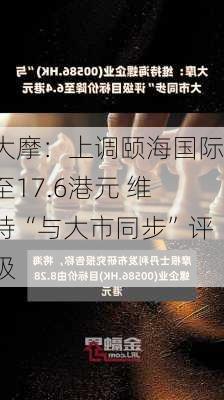 大摩：上调颐海国际至17.6港元 维持“与大市同步”评级