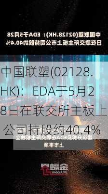 中国联塑(02128.HK)：EDA于5月28日在联交所主板上市  公司持股约40.4%