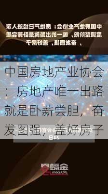 中国房地产业协会：房地产唯一出路就是卧薪尝胆，奋发图强，盖好房子