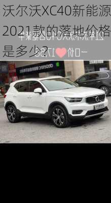 沃尔沃XC40新能源2021款的落地价格是多少？