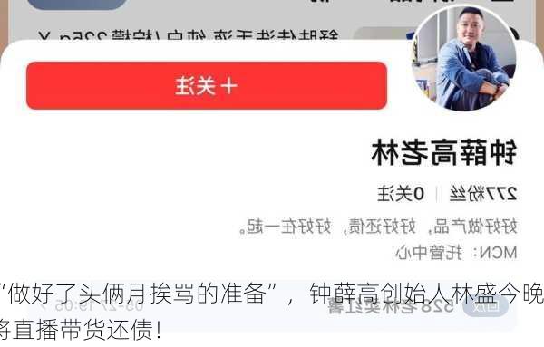 “做好了头俩月挨骂的准备”，钟薛高创始人林盛今晚将直播带货还债！