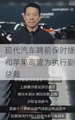 现代汽车聘前保时捷和苹果高管为执行副总裁