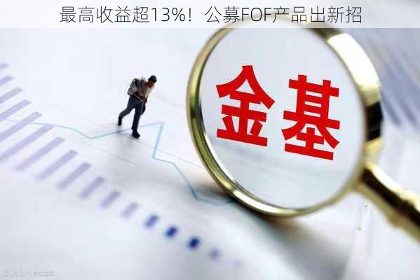 最高收益超13%！公募FOF产品出新招