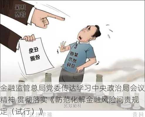 金融监管总局党委传达学习中央政治局会议精神 贯彻落实《防范化解金融风险问责规定（试行）》