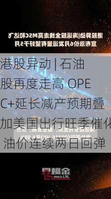 港股异动 | 石油股再度走高 OPEC+延长减产预期叠加美国出行旺季催化 油价连续两日回弹