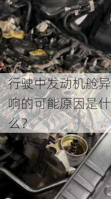 行驶中发动机舱异响的可能原因是什么？