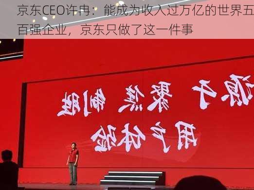 京东CEO许冉：能成为收入过万亿的世界五百强企业，京东只做了这一件事