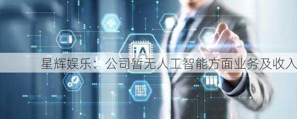 星辉娱乐：公司暂无人工智能方面业务及收入