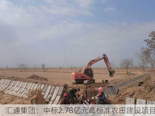 汇通集团：中标2.78亿元高标准农田建设项目