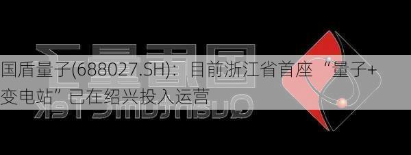 国盾量子(688027.SH)：目前浙江省首座 “量子+变电站”已在绍兴投入运营