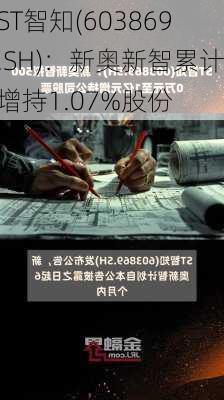 ST智知(603869.SH)：新奥新智累计增持1.07%股份