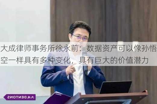 大成律师事务所徐永前：数据资产可以像孙悟空一样具有多种变化，具有巨大的价值潜力