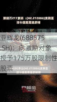 亚辉龙(688575.SH)：向激励对象授予175万股限制性股票