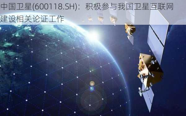 中国卫星(600118.SH)：积极参与我国卫星互联网建设相关论证工作