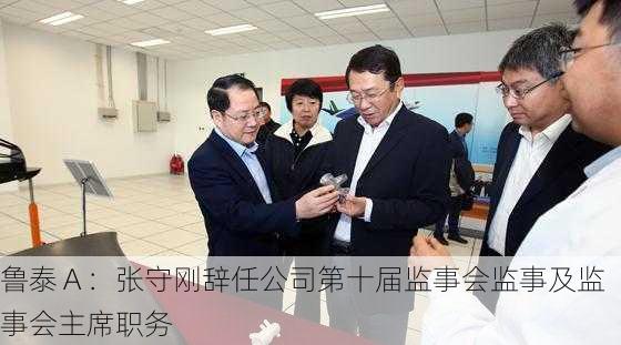 鲁泰Ａ：张守刚辞任公司第十届监事会监事及监事会主席职务