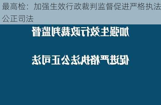 最高检：加强生效行政裁判监督促进严格执法公正司法