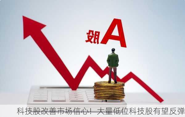 科技股改善市场信心！大量低位科技股有望反弹