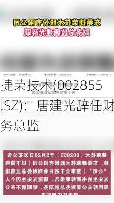 捷荣技术(002855.SZ)：唐建光辞任财务总监