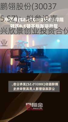 鹏翎股份(300375.SZ)：拟参设嘉兴欣景创业投资合伙企业