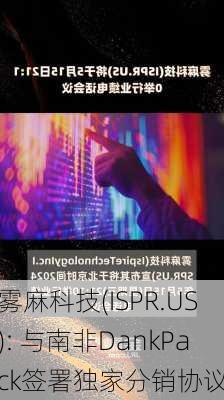 雾麻科技(ISPR.US): 与南非DankPack签署独家分销协议