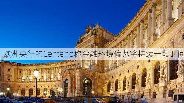 欧洲央行的Centeno称金融环境偏紧将持续一段时间