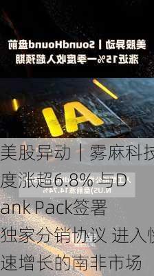 美股异动｜雾麻科技一度涨超6.8% 与Dank Pack签署独家分销协议 进入快速增长的南非市场