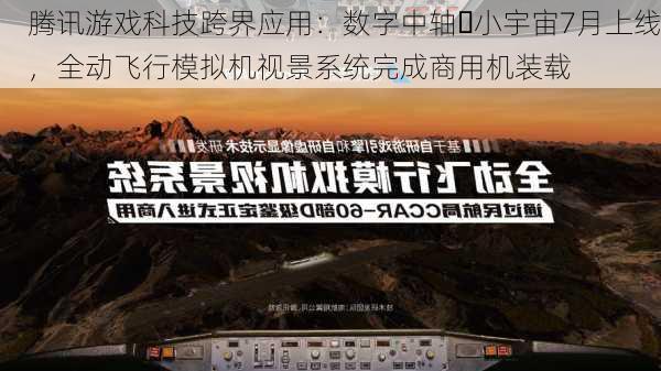 腾讯游戏科技跨界应用：数字中轴・小宇宙7月上线，全动飞行模拟机视景系统完成商用机装载