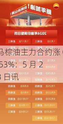 马棕油主力合约涨 0.53%：5 月 28 日讯