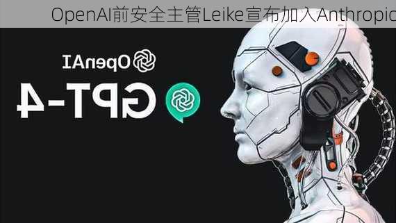 OpenAI前安全主管Leike宣布加入Anthropic