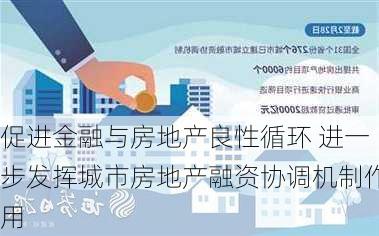 促进金融与房地产良性循环 进一步发挥城市房地产融资协调机制作用