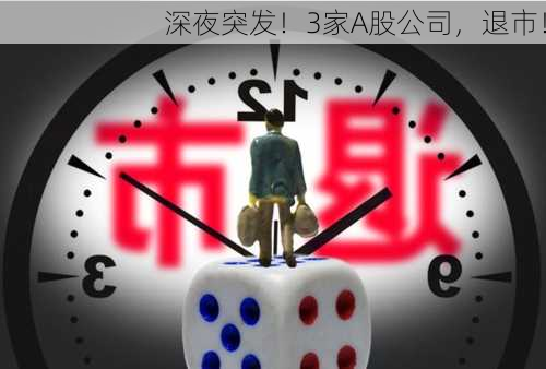 深夜突发！3家A股公司，退市！