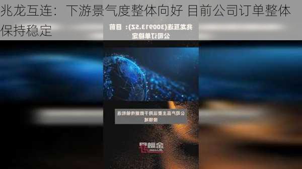 兆龙互连：下游景气度整体向好 目前公司订单整体保持稳定