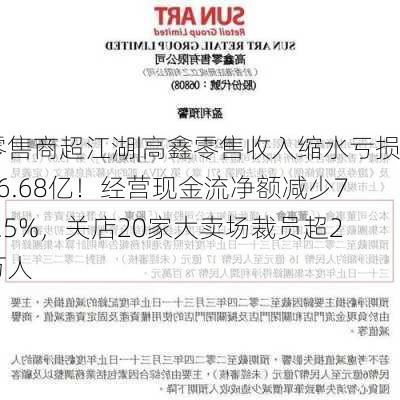 零售商超江湖|高鑫零售收入缩水亏损16.68亿！经营现金流净额减少78.5%，关店20家大卖场裁员超2万人