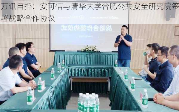 万讯自控：安可信与清华大学合肥公共安全研究院签署战略合作协议