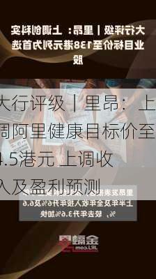 大行评级｜里昂：上调阿里健康目标价至4.5港元 上调收入及盈利预测