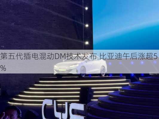 第五代插电混动DM技术发布 比亚迪午后涨超5%