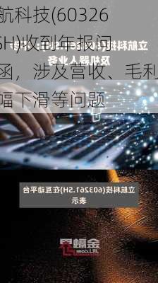 立航科技(603261.SH)收到年报问询函，涉及营收、毛利大幅下滑等问题