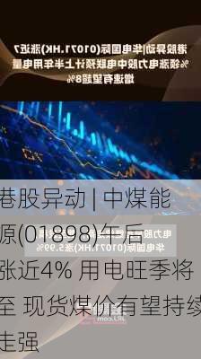 港股异动 | 中煤能源(01898)午后涨近4% 用电旺季将至 现货煤价有望持续走强