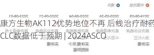 康方生物AK112优势地位不再 后线治疗耐药NSCLC数据低于预期 | 2024ASCO