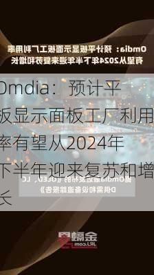 Omdia：预计平板显示面板工厂利用率有望从2024年下半年迎来复苏和增长