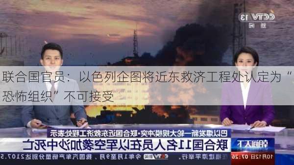 联合国官员：以色列企图将近东救济工程处认定为“恐怖组织”不可接受