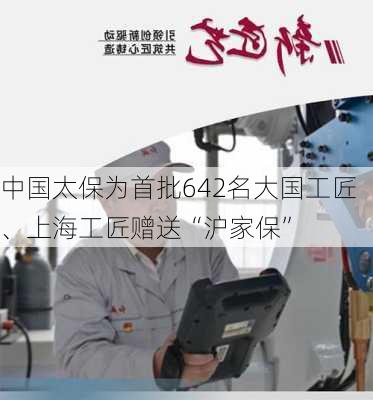 中国太保为首批642名大国工匠、上海工匠赠送“沪家保”